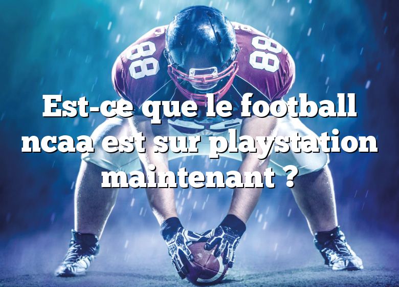 Est-ce que le football ncaa est sur playstation maintenant ?